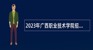 2023年广西职业技术学院招聘非实名人员控制数人员（第二批）公告