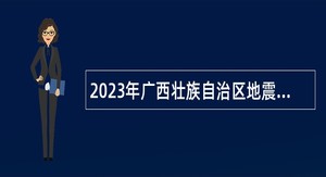 2023年广西壮族自治区地震局事业单位招聘实名编制公告