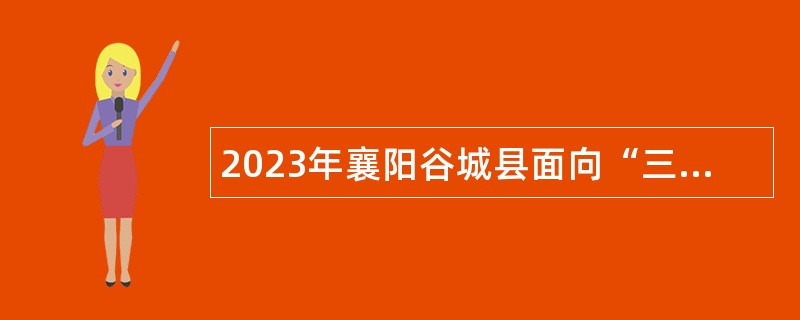 2023年襄阳谷城县面向“三支一扶”人员专项招聘事业单位工作人员公告