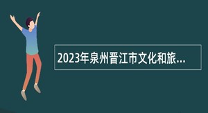 2023年泉州晋江市文化和旅游局招聘晋江市文物保护中心派遣制工作人员公告