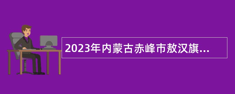2023年内蒙古赤峰市敖汉旗招聘幼儿园教师公告