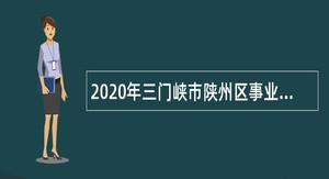2020年三门峡市陕州区事业单位招聘考试公告（128人）