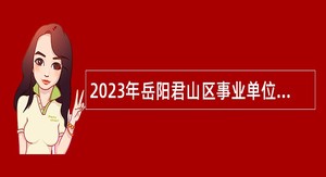 2023年岳阳君山区事业单位选调公告