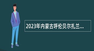 2023年内蒙古呼伦贝尔扎兰屯“一村一社区一名大学生”引进公告