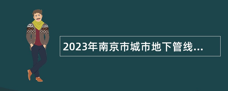 2023年南京市城市地下管线数字化管理中心招聘编外工作人员公告