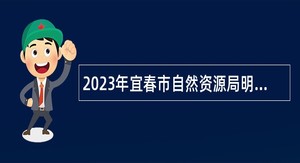 2023年宜春市自然资源局明月山温泉风景名胜区分局招聘公告