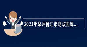 2023年泉州晋江市财政国库支付中心招聘编外工作人员公告