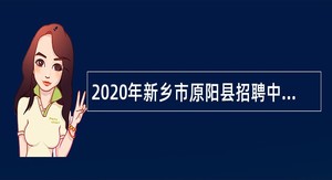 2020年新乡市原阳县招聘中小学、幼儿园和职业教育合同制教师公告