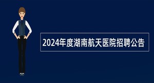 2024年度湖南航天医院招聘公告
