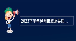 2023下半年泸州市叙永县医疗卫生事业单位考核招聘工作人员公告