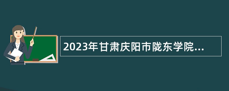 2023年甘肃庆阳市陇东学院考核招聘急需紧缺专业硕士研究生公告（第二期）