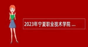 2023年宁夏职业技术学院 宁夏开放大学自主招聘工作人员公告