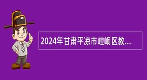2024年甘肃平凉市崆峒区教育系统事业单位引进急需紧缺人才公告