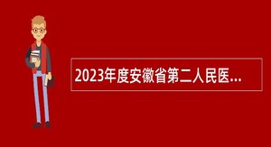 2023年度安徽省第二人民医院人才引进公告