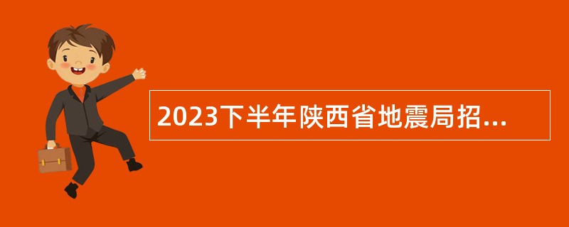 2023下半年陕西省地震局招聘事业单位人员公告