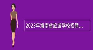 2023年海南省旅游学校招聘工作人员公告（一）