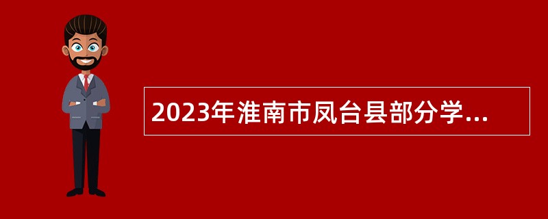 2023年淮南市凤台县部分学校第二批招聘紧缺专业人才公告