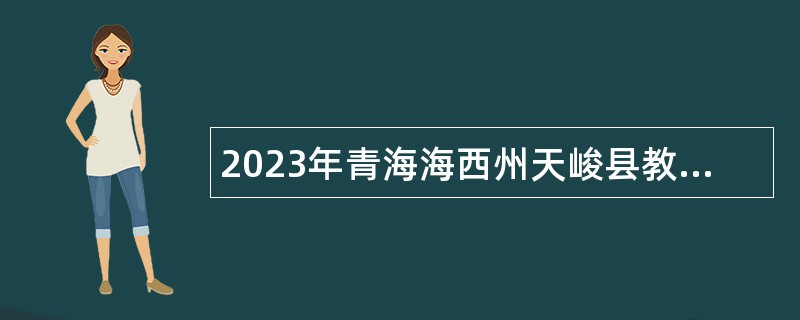 2023年青海海西州天峻县教育系统招聘编外教师公告