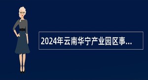 2024年云南华宁产业园区事业单位提前招聘化工类专业人才公告