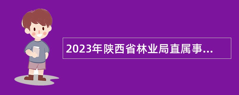 2023年陕西省林业局直属事业单位招聘公告