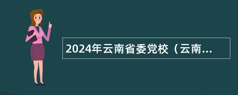 2024年云南省委党校（云南行政学院）招聘公告