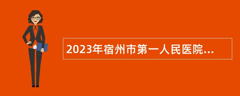 2023年宿州市第一人民医院招聘紧缺卫生专业技术人员公告
