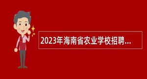 2023年海南省农业学校招聘工作人员公告（第1号）