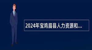 2024年宝鸡眉县人力资源和社会保障局招聘员公告