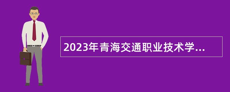 2023年青海交通职业技术学院第一批自主招聘专任教师公告