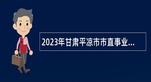2023年甘肃平凉市市直事业单位招聘研究生公告