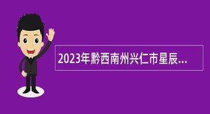 2023年黔西南州兴仁市星辰社会工作服务中心招聘合同制人员公告