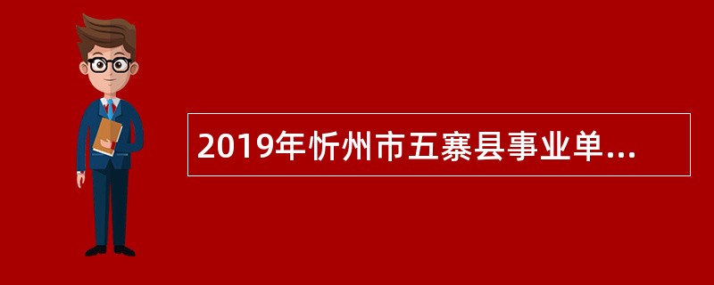 2019年忻州市五寨县事业单位招聘考试公告（50人）