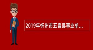 2019年忻州市五寨县事业单位招聘考试公告（50人）