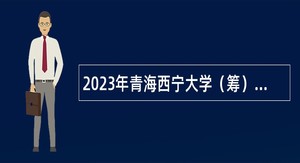 2023年青海西宁大学（筹）招聘公告