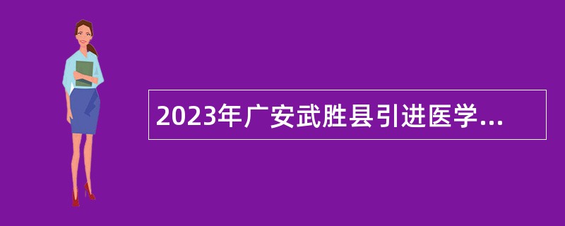 2023年广安武胜县引进医学高校应届毕业生公告