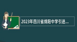 2023年四川省绵阳中学引进高层次人才考核招聘公告