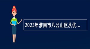 2023年淮南市八公山区从优秀社区工作者中招聘镇、街道事业编制人员公告