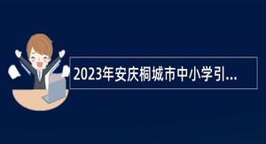 2023年安庆桐城市中小学引进高校优秀毕业生公告