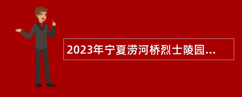 2023年宁夏涝河桥烈士陵园招聘烈士纪念设施专职讲解员公告