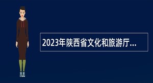 2023年陕西省文化和旅游厅直属事业单位招聘高层次人才公告