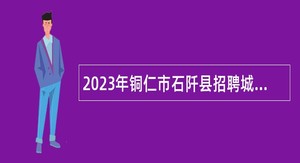 2023年铜仁市石阡县招聘城市社区工作者公告