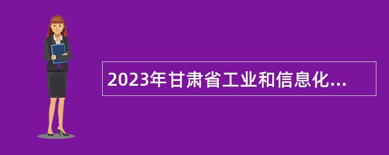 2023年甘肃省工业和信息化厅所属事业单位招聘公告