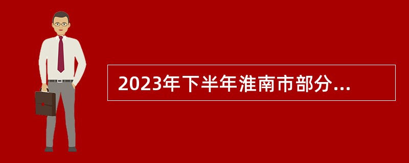  2023年下半年淮南市部分高中引进紧缺专业人才招聘公告