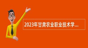 2023年甘肃农业职业技术学院高层次人才引进公告