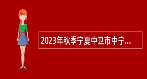 2023年秋季宁夏中卫市中宁县幼儿园教职工招聘公告