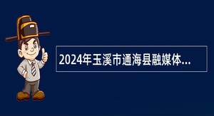 2024年玉溪市通海县融媒体中心提前招聘播音员公告