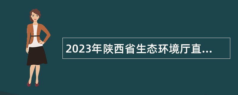 2023年陕西省生态环境厅直属事业单位招聘公告