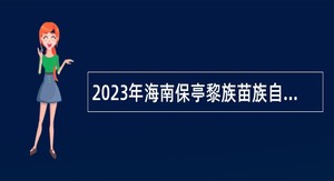 2023年海南保亭黎族苗族自治县事业单位招聘考试（第二批）公告（第1号  73名）