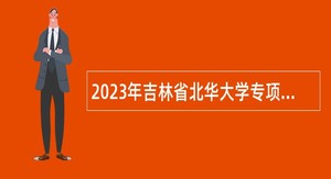 2023年吉林省北华大学专项招聘公告（3号补充）