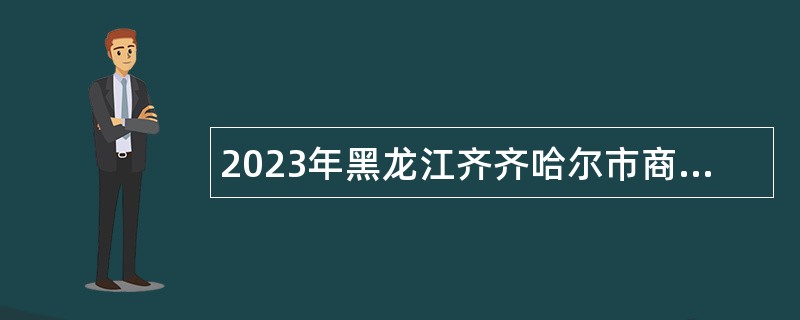 2023年黑龙江齐齐哈尔市商务局所属事业单位招聘工作人员公告